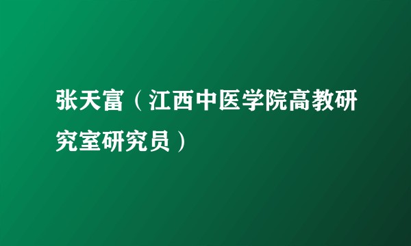 张天富（江西中医学院高教研究室研究员）