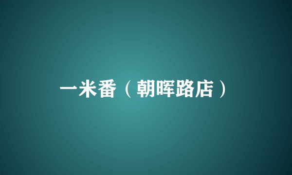 一米番（朝晖路店）
