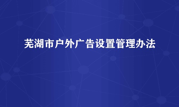 芜湖市户外广告设置管理办法