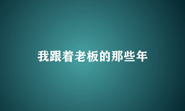 我跟着老板的那些年