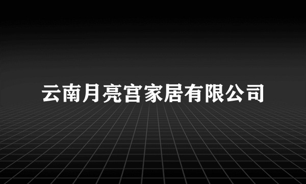 云南月亮宫家居有限公司