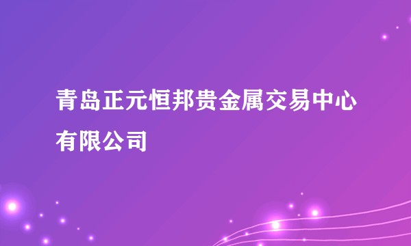 青岛正元恒邦贵金属交易中心有限公司