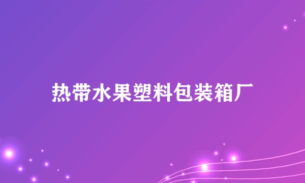 热带水果塑料包装箱厂