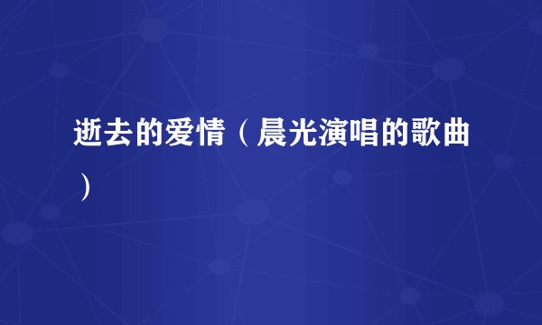 逝去的爱情（晨光演唱的歌曲）