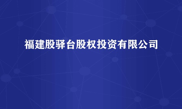 福建股驿台股权投资有限公司