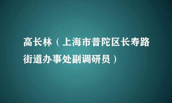 高长林（上海市普陀区长寿路街道办事处副调研员）