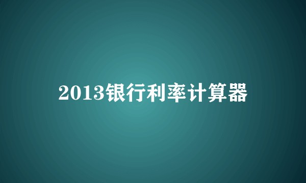 2013银行利率计算器