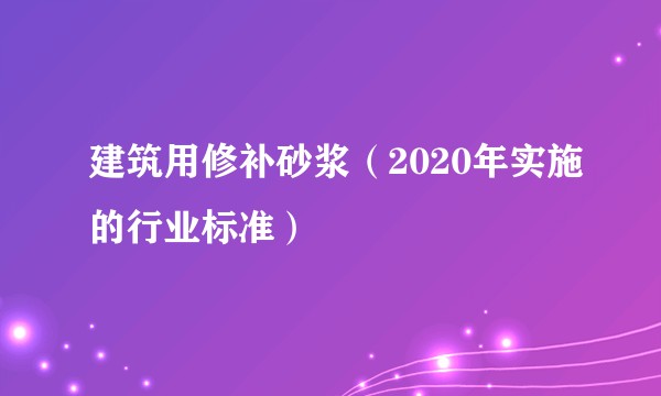 建筑用修补砂浆（2020年实施的行业标准）