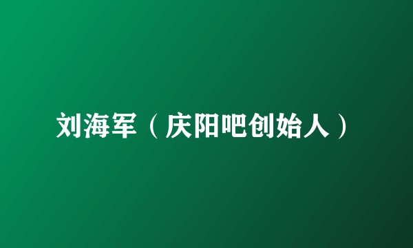 刘海军（庆阳吧创始人）