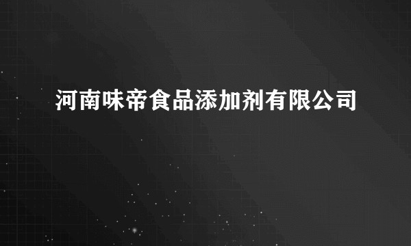 河南味帝食品添加剂有限公司