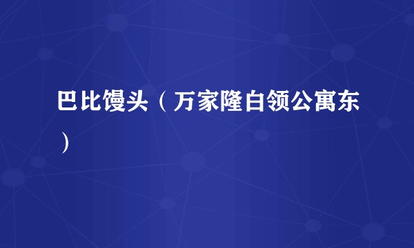 巴比馒头（万家隆白领公寓东）