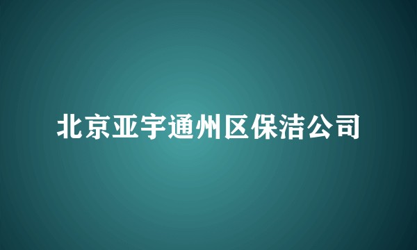 北京亚宇通州区保洁公司