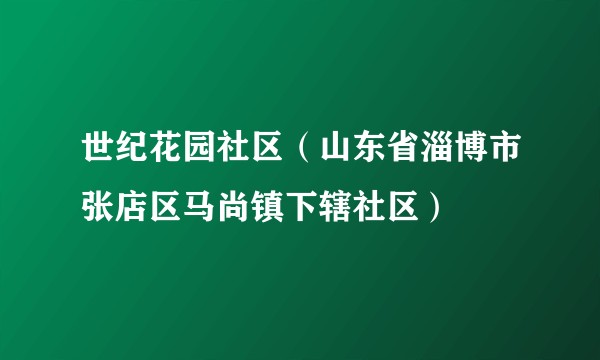 世纪花园社区（山东省淄博市张店区马尚镇下辖社区）