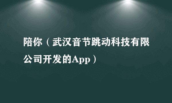 陪你（武汉音节跳动科技有限公司开发的App）