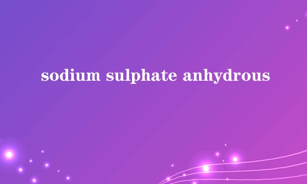 sodium sulphate anhydrous