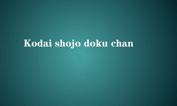 Kodai shojo doku chan