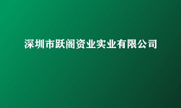 深圳市跃阁资业实业有限公司