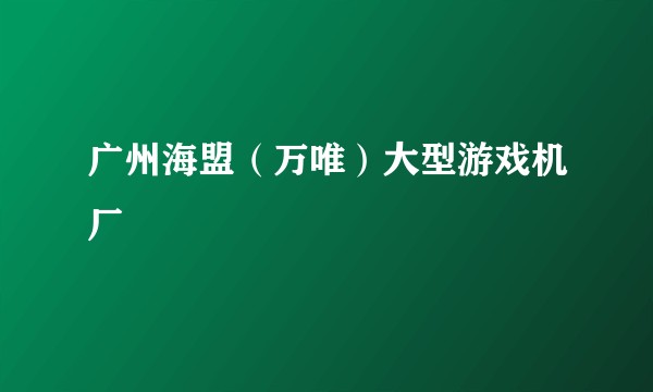 广州海盟（万唯）大型游戏机厂