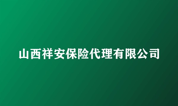 山西祥安保险代理有限公司