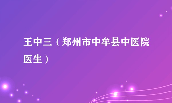 王中三（郑州市中牟县中医院医生）