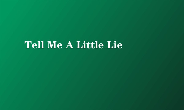 Tell Me A Little Lie