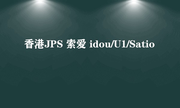 香港JPS 索爱 idou/U1/Satio