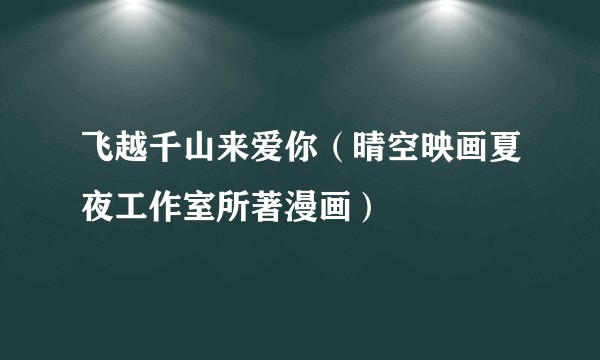飞越千山来爱你（晴空映画夏夜工作室所著漫画）