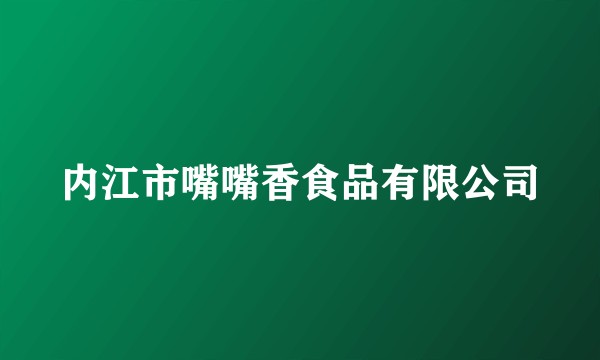内江市嘴嘴香食品有限公司