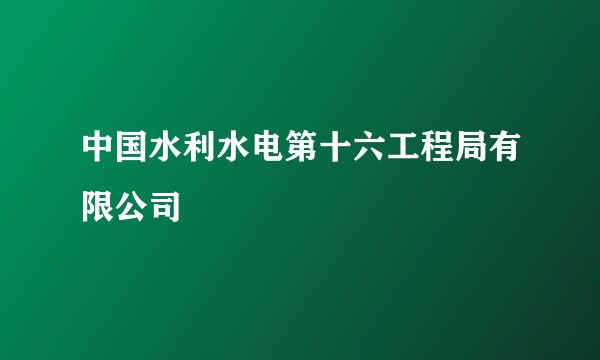 中国水利水电第十六工程局有限公司