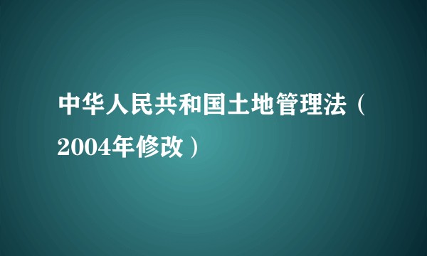 中华人民共和国土地管理法（2004年修改）