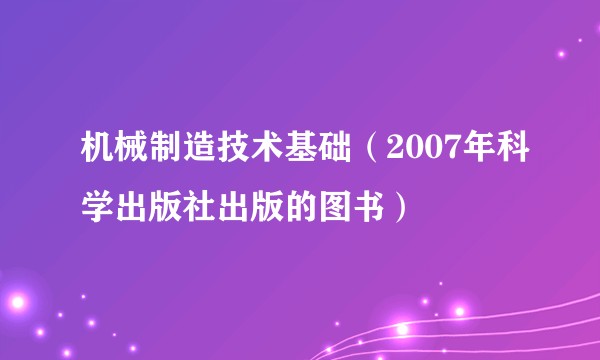 机械制造技术基础（2007年科学出版社出版的图书）