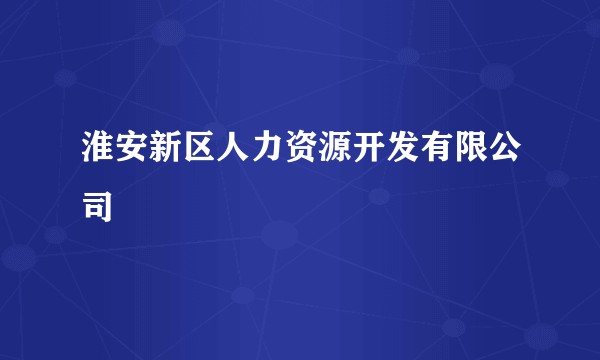 淮安新区人力资源开发有限公司