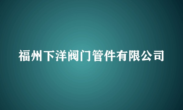 福州下洋阀门管件有限公司