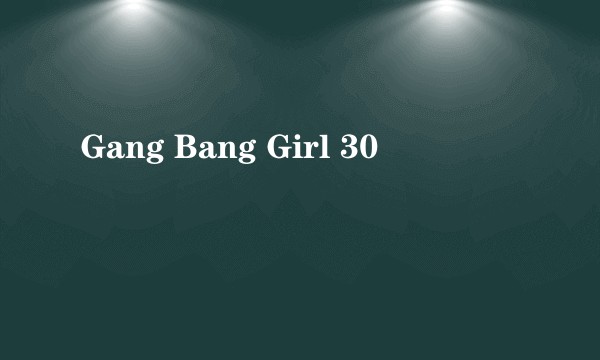Gang Bang Girl 30
