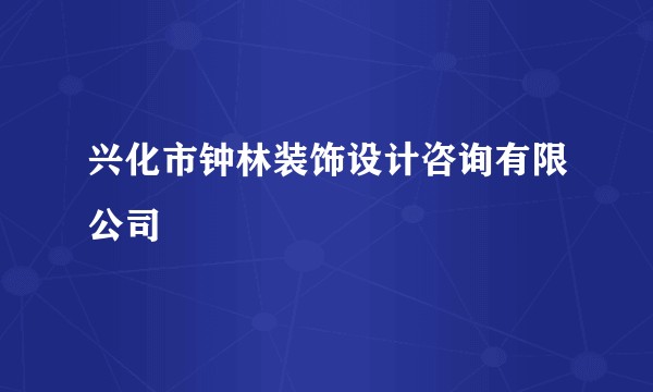 兴化市钟林装饰设计咨询有限公司