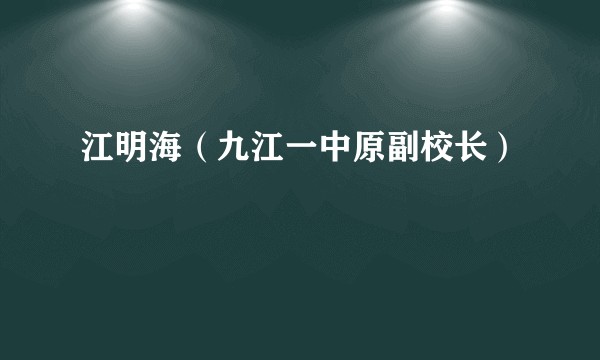 江明海（九江一中原副校长）