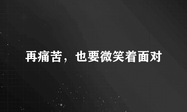 再痛苦，也要微笑着面对
