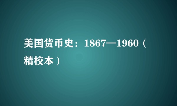 美国货币史：1867—1960（精校本）