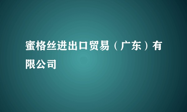 蜜格丝进出口贸易（广东）有限公司