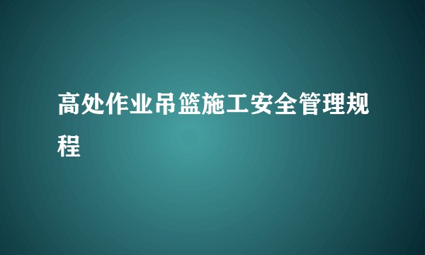 高处作业吊篮施工安全管理规程