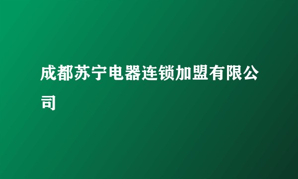 成都苏宁电器连锁加盟有限公司