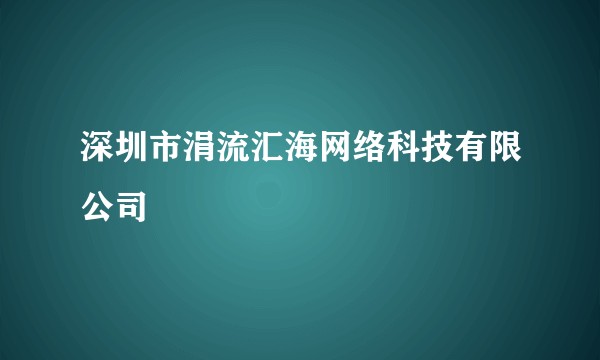 深圳市涓流汇海网络科技有限公司