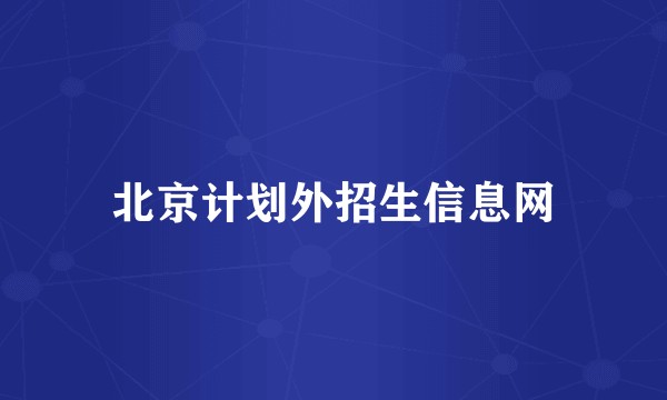 北京计划外招生信息网