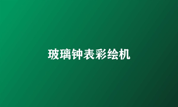玻璃钟表彩绘机