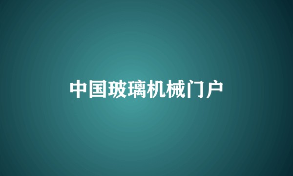 中国玻璃机械门户