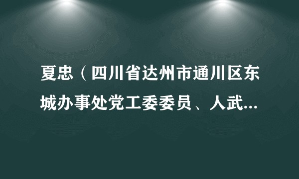 夏忠（四川省达州市通川区东城办事处党工委委员、人武部长、副主任）
