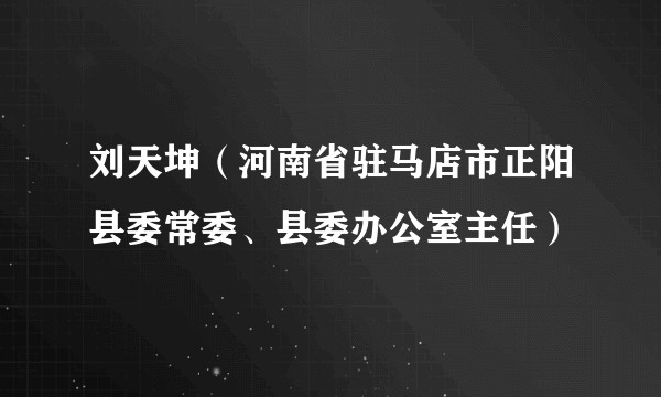 刘天坤（河南省驻马店市正阳县委常委、县委办公室主任）