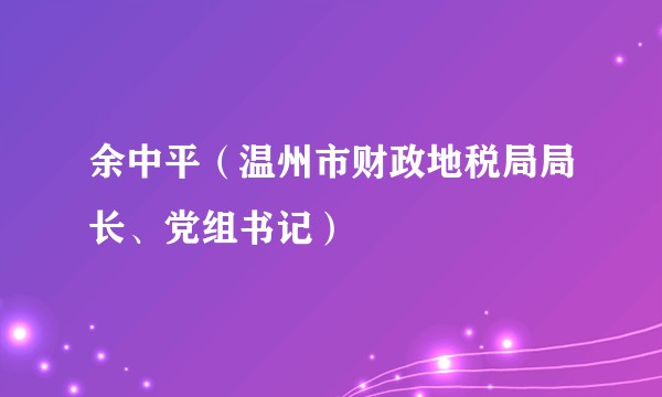 余中平（温州市财政地税局局长、党组书记）