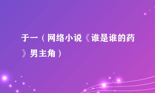 于一（网络小说《谁是谁的药》男主角）