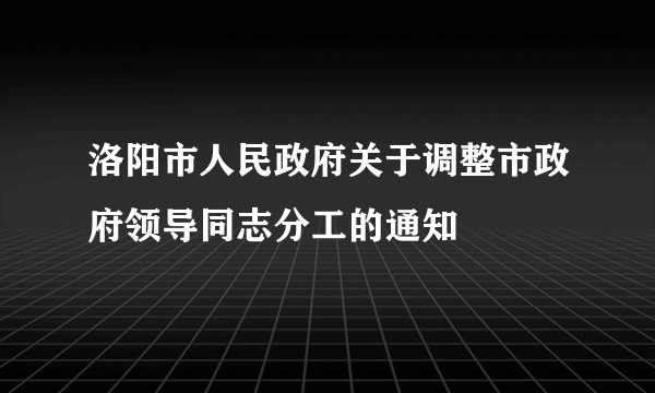 洛阳市人民政府关于调整市政府领导同志分工的通知